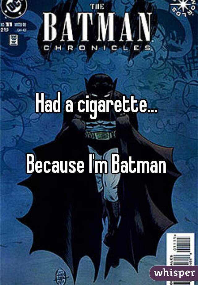 Had a cigarette... 

Because I'm Batman 