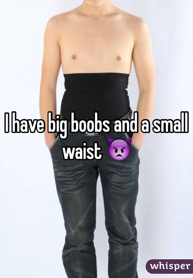 I have big boobs and a small waist 👿