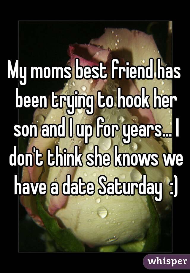 My moms best friend has been trying to hook her son and I up for years... I don't think she knows we have a date Saturday  :)