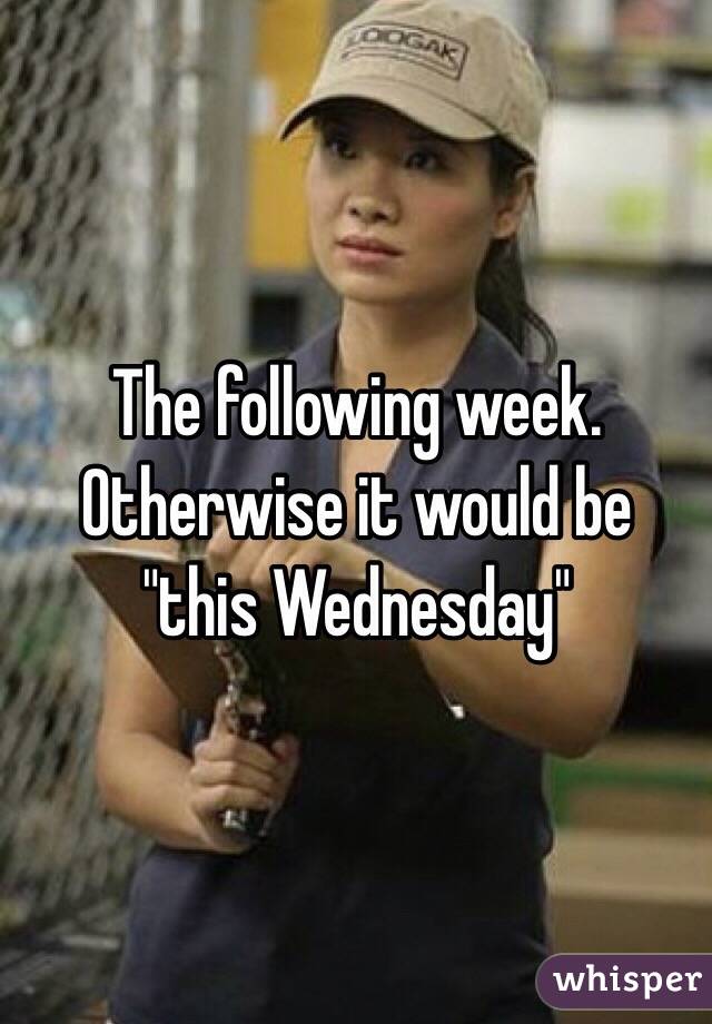 The following week.  Otherwise it would be "this Wednesday"