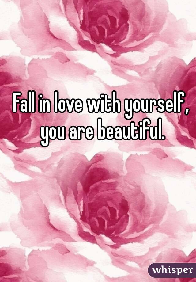 Fall in love with yourself, you are beautiful.
