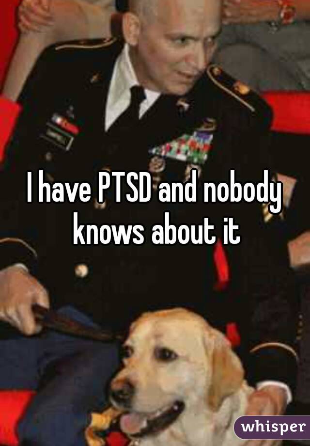 I have PTSD and nobody knows about it