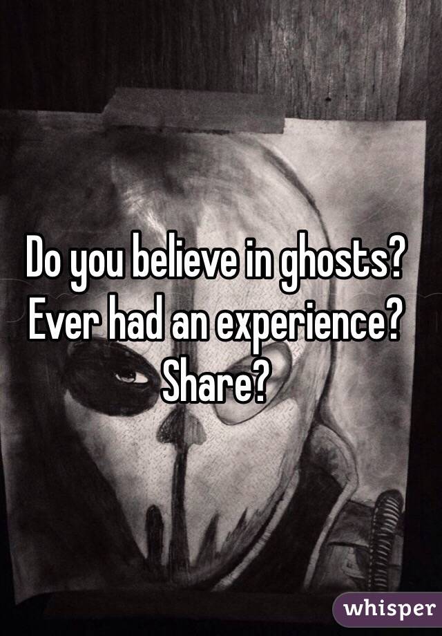 Do you believe in ghosts?
Ever had an experience?
Share?