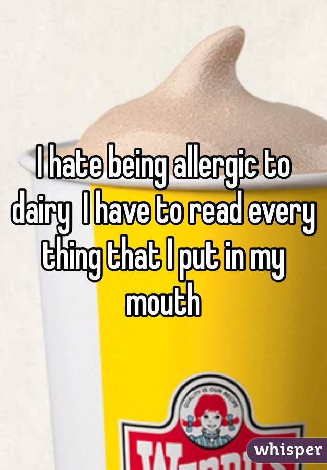 I hate being allergic to dairy  I have to read every thing that I put in my mouth