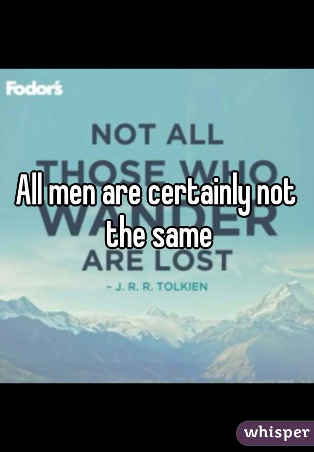 All men are certainly not the same