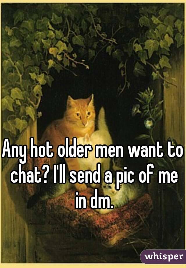 Any hot older men want to chat? I'll send a pic of me in dm.