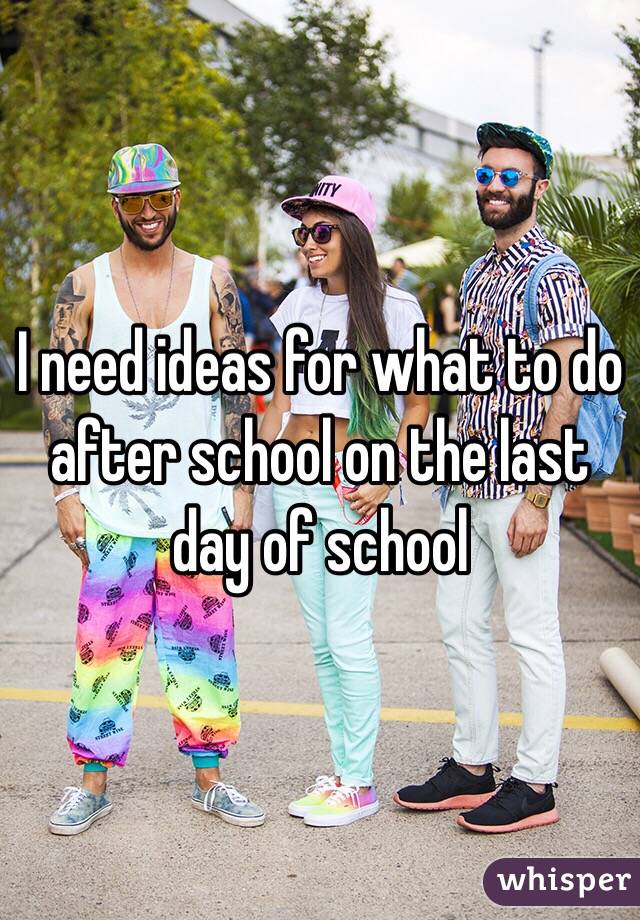 I need ideas for what to do after school on the last day of school