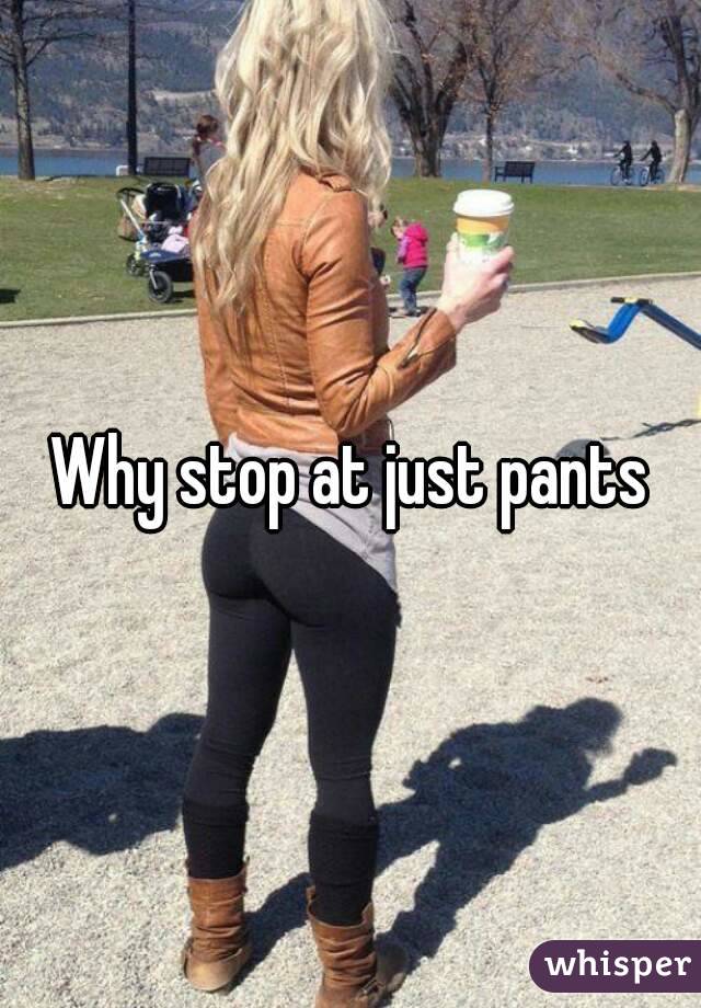 Why stop at just pants