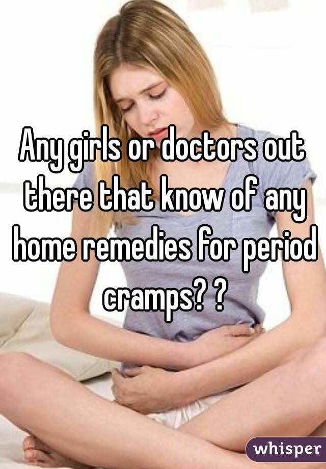 Any girls or doctors out there that know of any home remedies for period cramps? ?