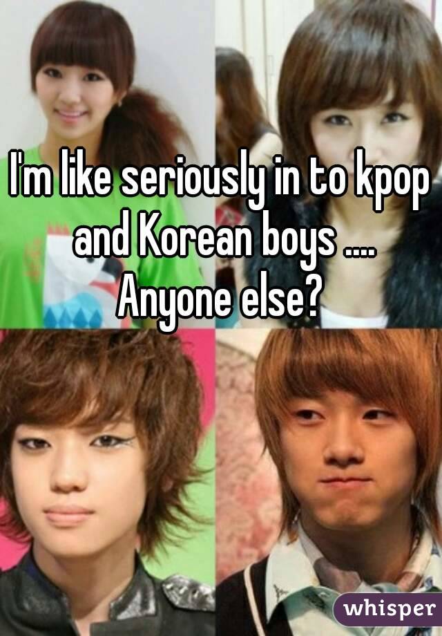 I'm like seriously in to kpop and Korean boys .... Anyone else? 