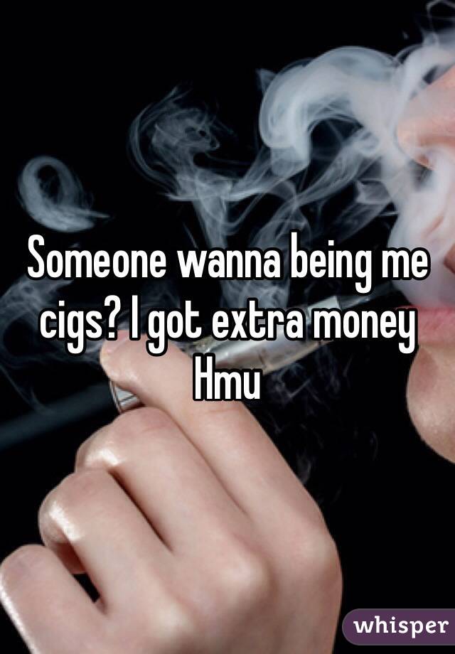 Someone wanna being me cigs? I got extra money
Hmu