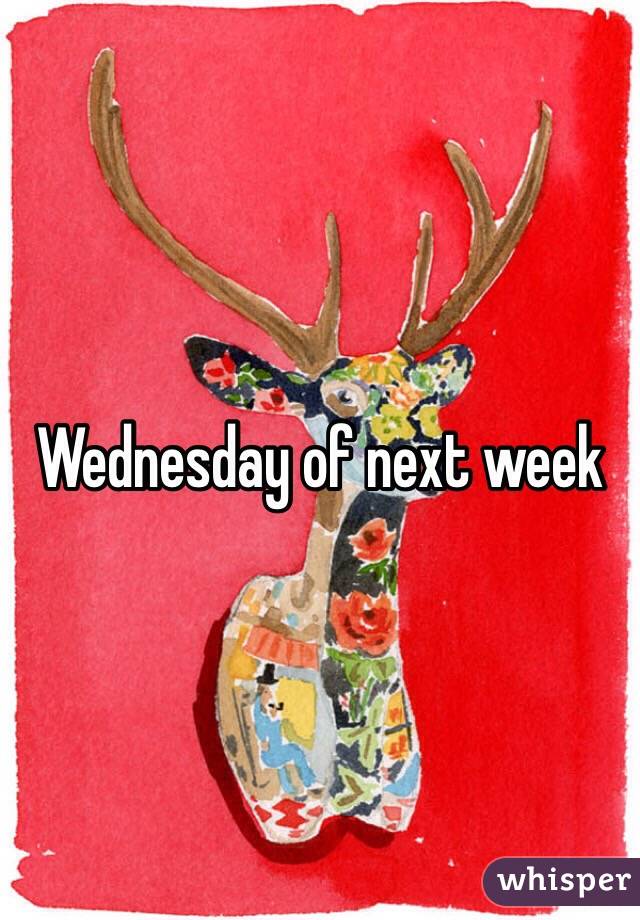 Wednesday of next week 