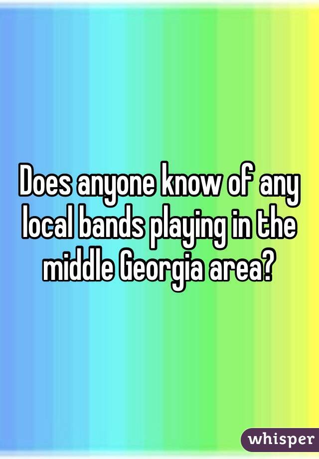 Does anyone know of any local bands playing in the middle Georgia area?