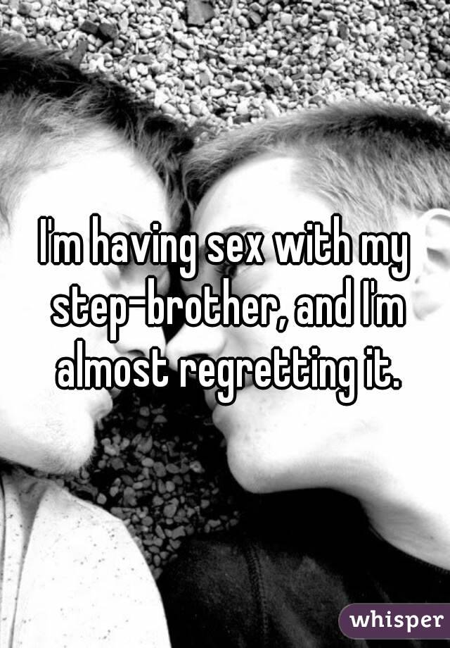 I'm having sex with my step-brother, and I'm almost regretting it.
