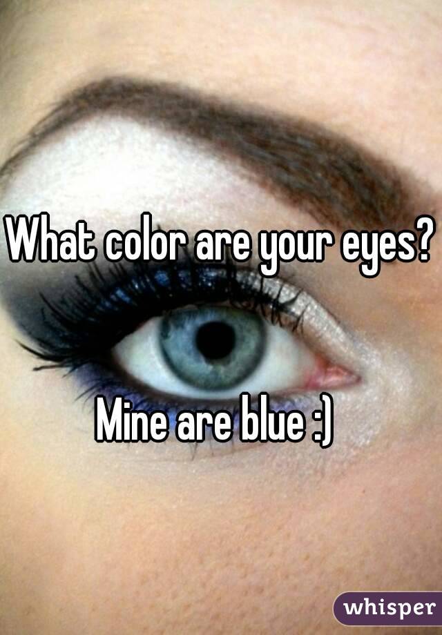 What color are your eyes? 

Mine are blue :) 