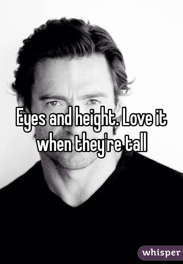 Eyes and height. Love it when they're tall 