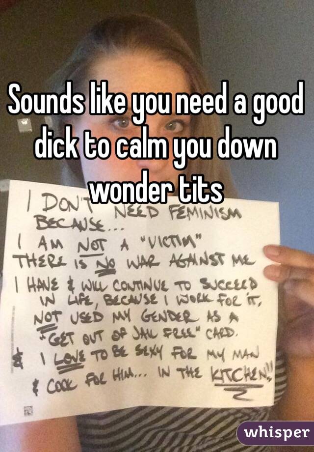 Sounds like you need a good dick to calm you down wonder tits