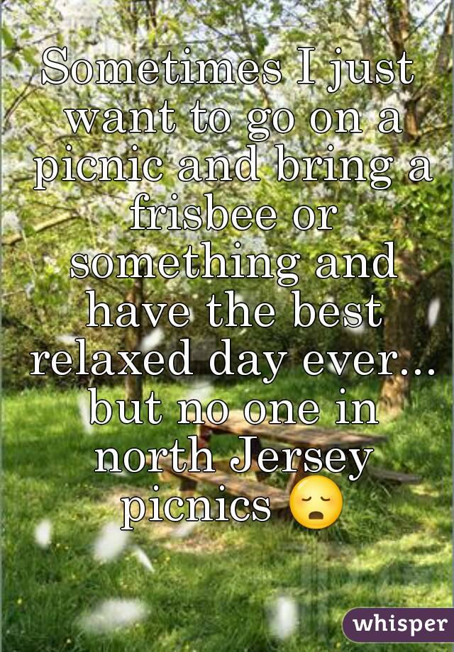 Sometimes I just want to go on a picnic and bring a frisbee or something and have the best relaxed day ever... but no one in north Jersey picnics 😳 