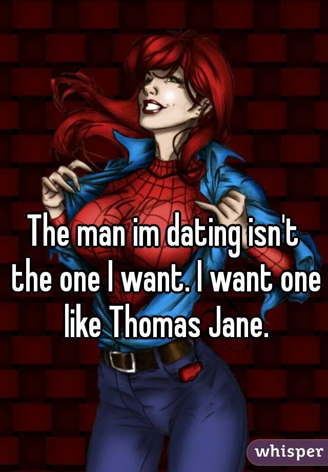 The man im dating isn't the one I want. I want one like Thomas Jane.
