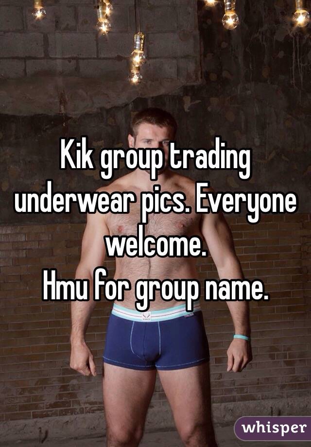 Kik group trading underwear pics. Everyone welcome. 
Hmu for group name. 