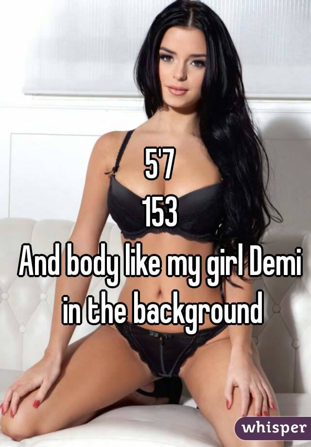 5'7
153
And body like my girl Demi in the background