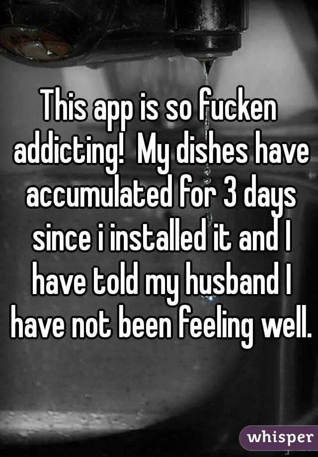 This app is so fucken addicting!  My dishes have accumulated for 3 days since i installed it and I have told my husband I have not been feeling well.