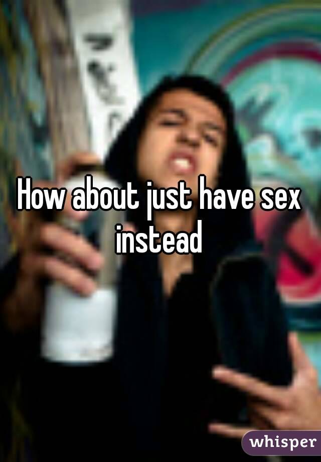 How about just have sex instead 