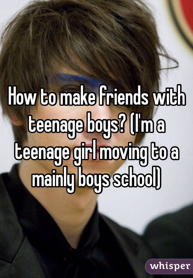 How to make friends with teenage boys? (I'm a teenage girl moving to a mainly boys school) 