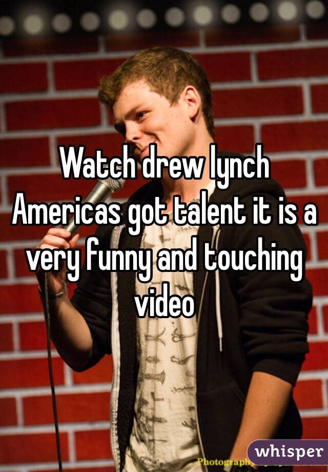 Watch drew lynch Americas got talent it is a very funny and touching video 