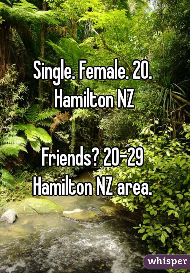 Single. Female. 20. 
Hamilton NZ
 
Friends? 20-29 
Hamilton NZ area. 