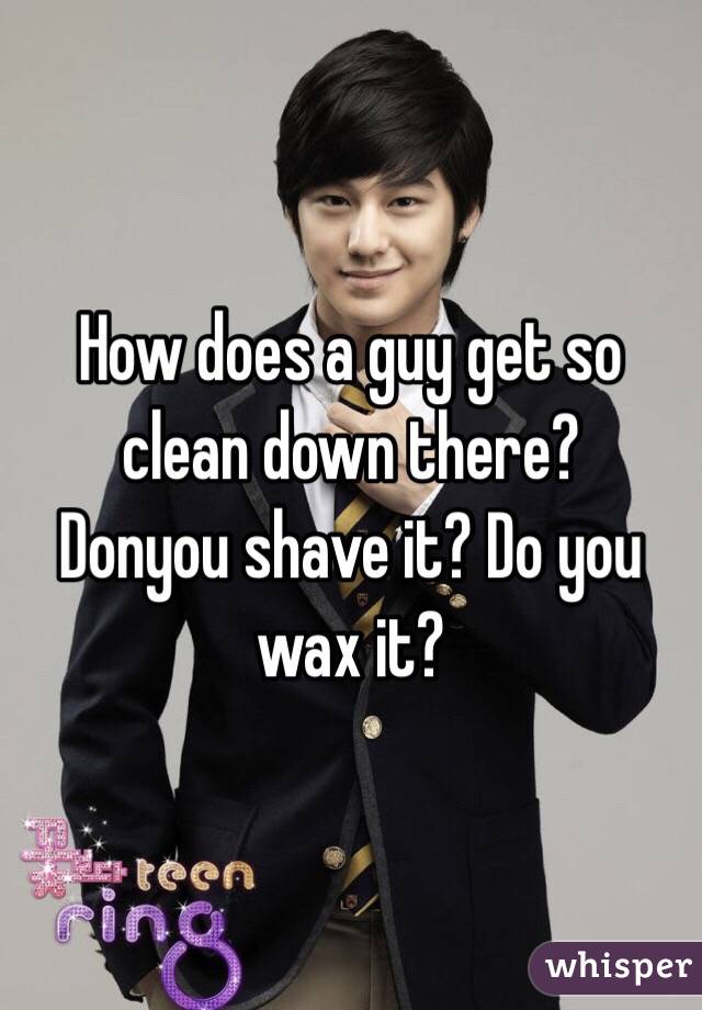 How does a guy get so clean down there?
Donyou shave it? Do you wax it?