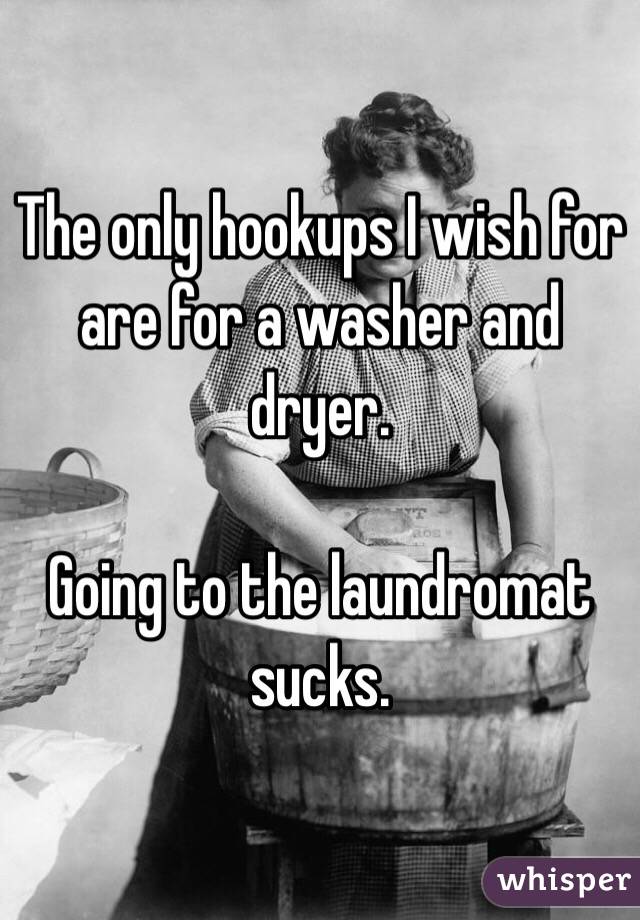 The only hookups I wish for are for a washer and dryer.

Going to the laundromat sucks.