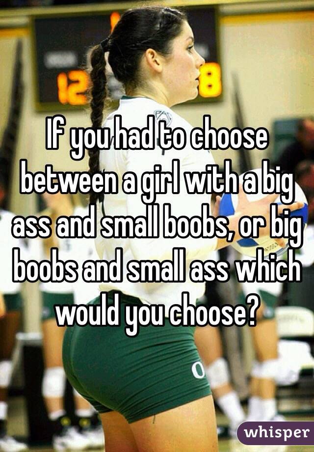 If you had to choose between a girl with a big ass and small boobs, or big boobs and small ass which would you choose? 