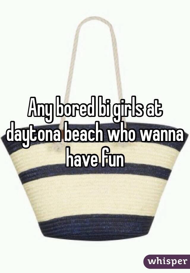 Any bored bi girls at daytona beach who wanna have fun 