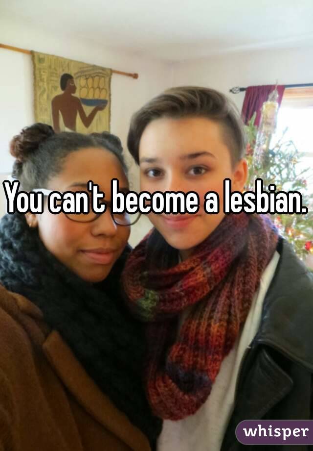 You can't become a lesbian.