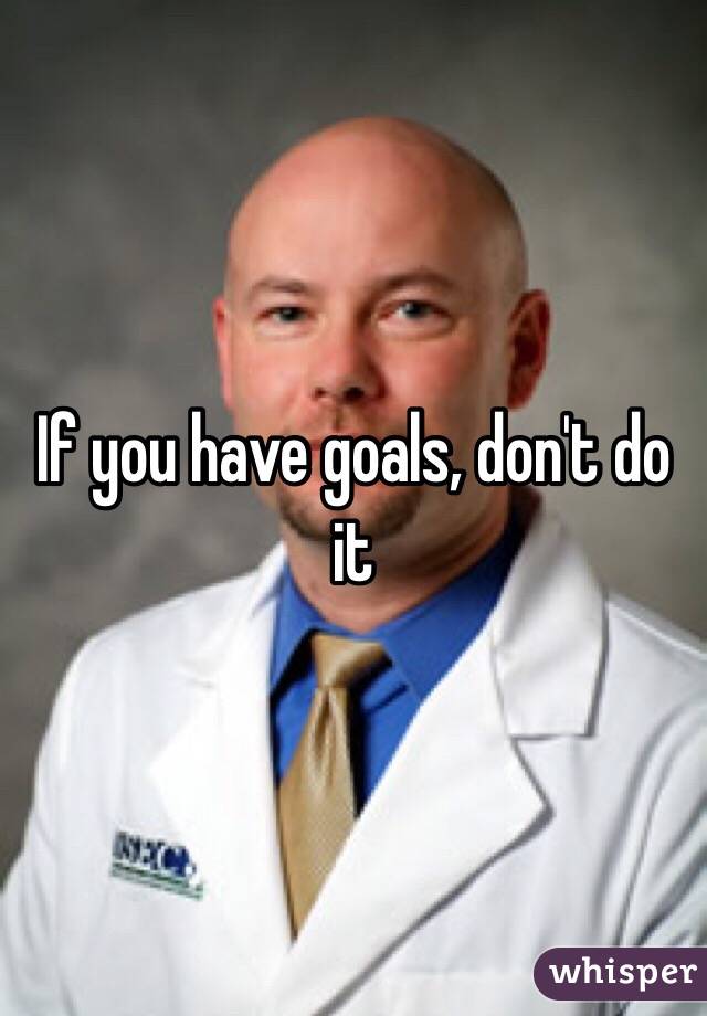 If you have goals, don't do it