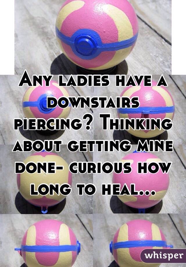 Any ladies have a downstairs piercing? Thinking about getting mine done- curious how long to heal...