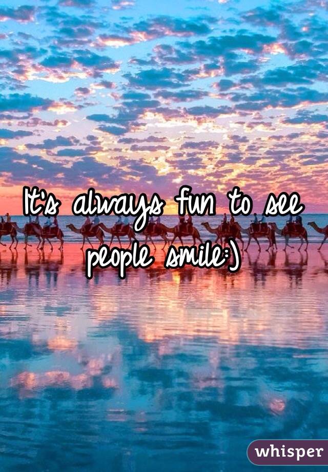 It's always fun to see people smile:)