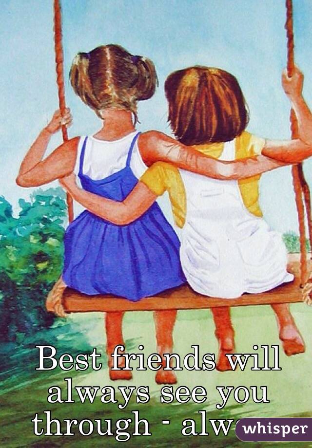 Best friends will always see you through - always 