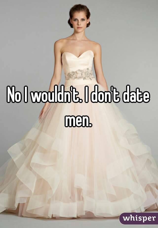 No I wouldn't. I don't date men. 