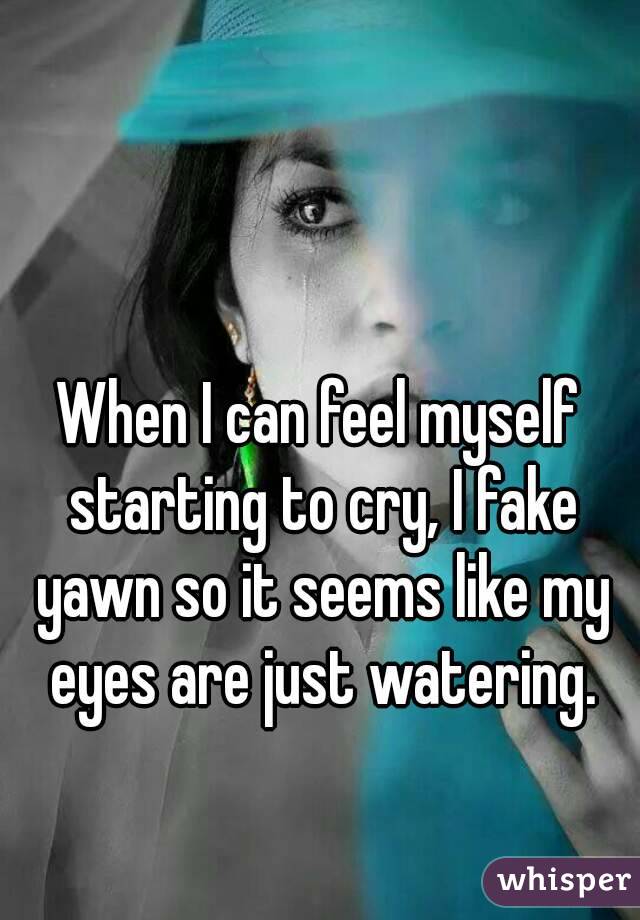 When I can feel myself starting to cry, I fake yawn so it seems like my eyes are just watering.