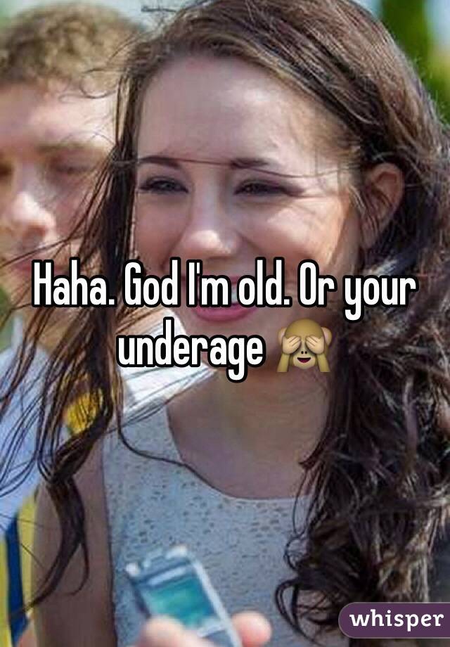 Haha. God I'm old. Or your underage 🙈