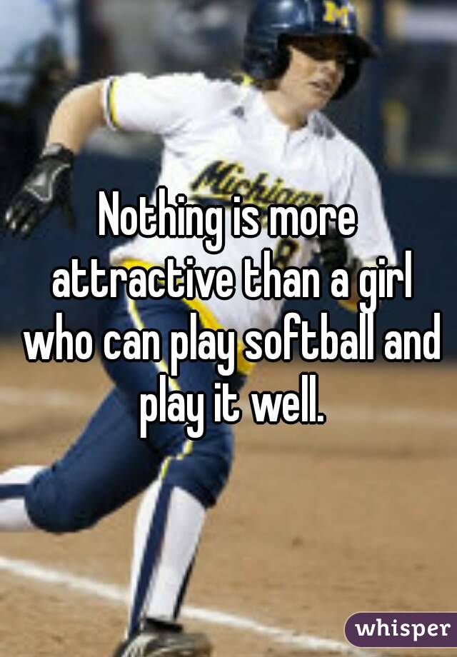 Nothing is more attractive than a girl who can play softball and play it well.