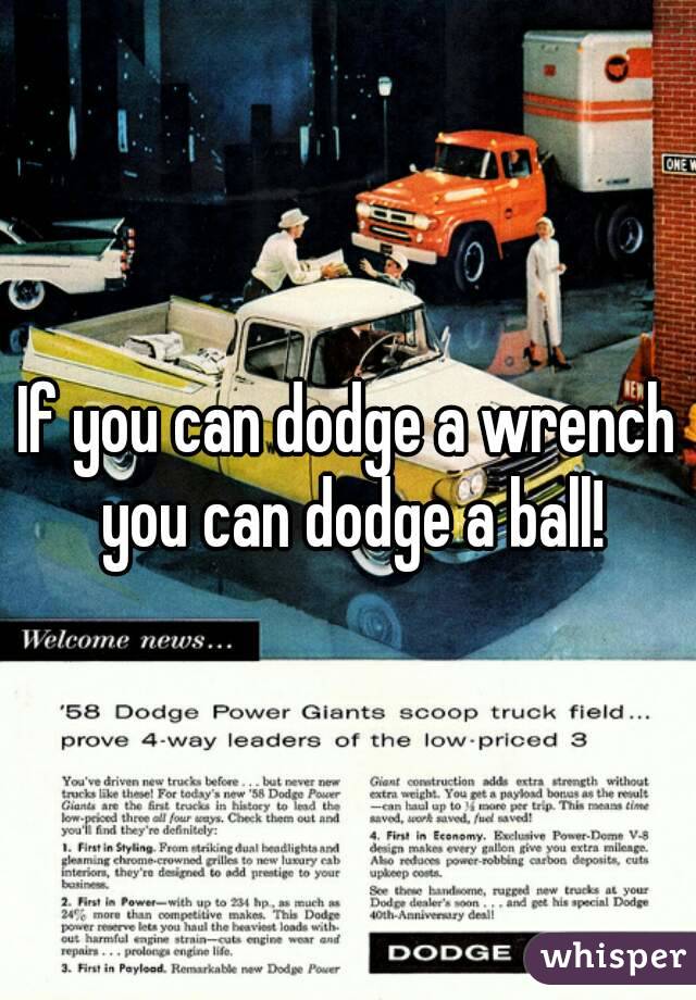 If you can dodge a wrench you can dodge a ball!