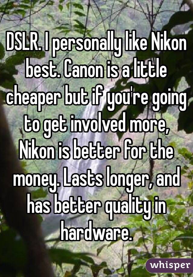 DSLR. I personally like Nikon best. Canon is a little cheaper but if you're going to get involved more, Nikon is better for the money. Lasts longer, and has better quality in hardware. 