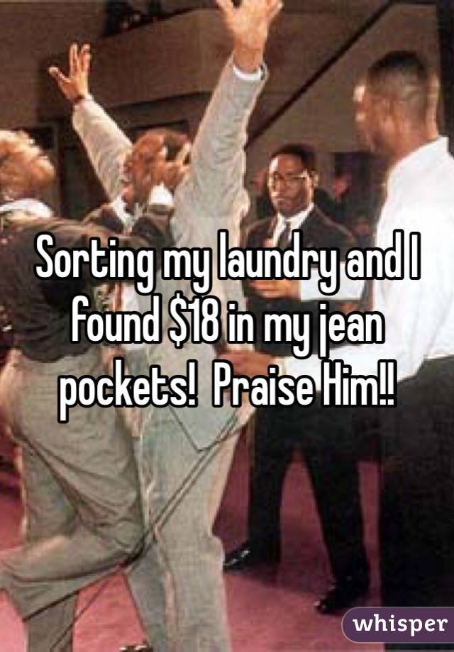 Sorting my laundry and I found $18 in my jean pockets!  Praise Him!!
