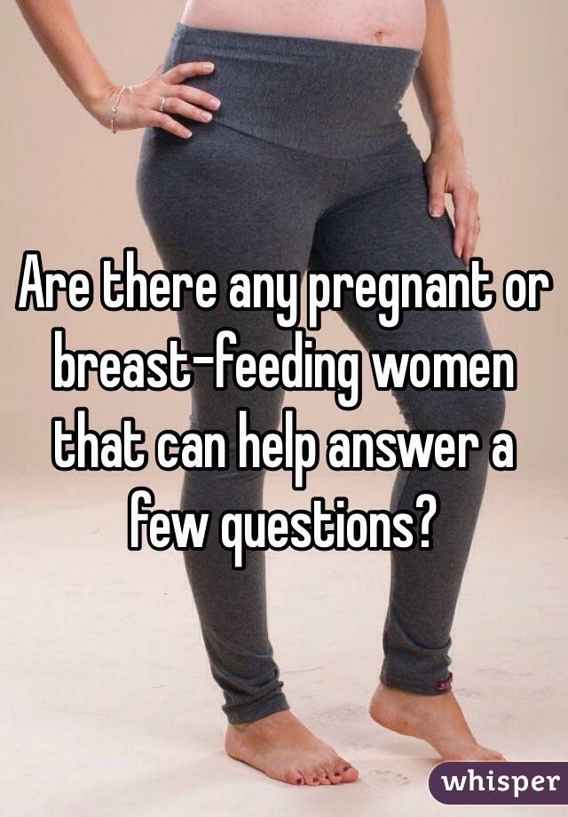 Are there any pregnant or breast-feeding women that can help answer a few questions? 