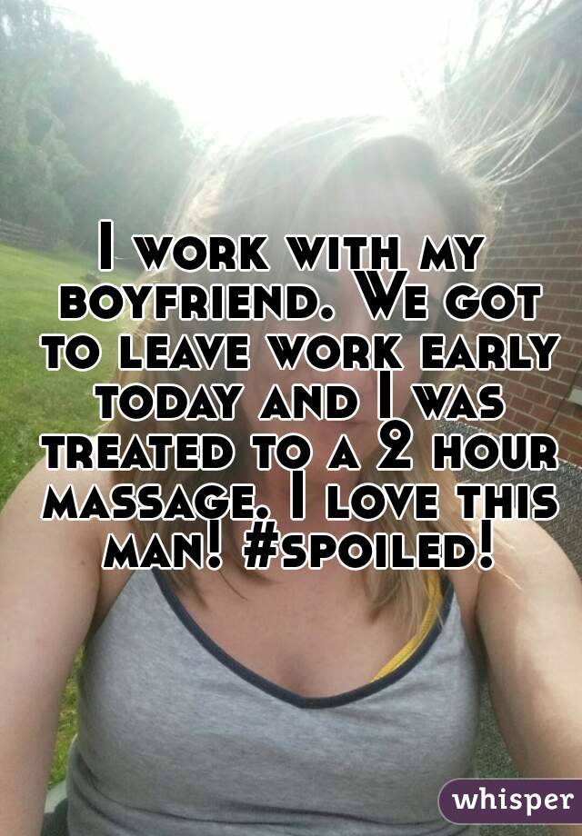 I work with my boyfriend. We got to leave work early today and I was treated to a 2 hour massage. I love this man! #spoiled!