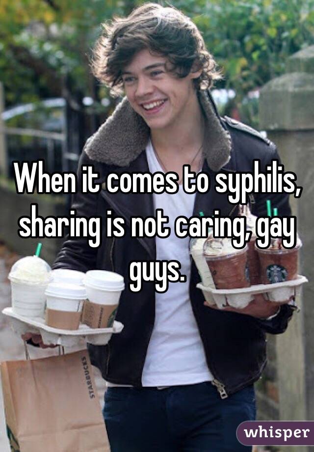 When it comes to syphilis, sharing is not caring, gay guys.