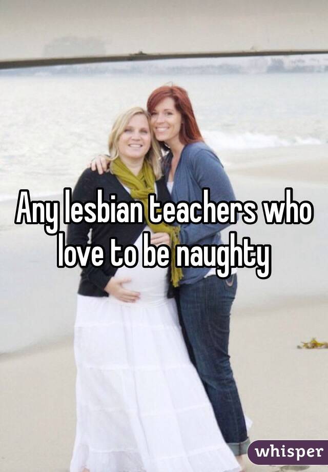 Any lesbian teachers who love to be naughty 